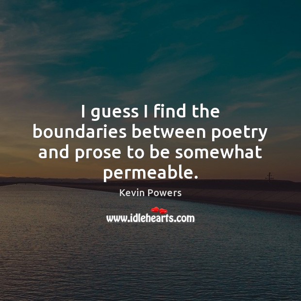 I guess I find the boundaries between poetry and prose to be somewhat permeable. Kevin Powers Picture Quote