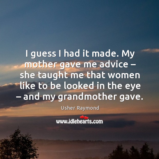 I guess I had it made. My mother gave me advice – she taught me that women like to Usher Raymond Picture Quote