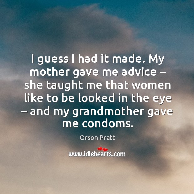 I guess I had it made. My mother gave me advice – she taught me Orson Pratt Picture Quote