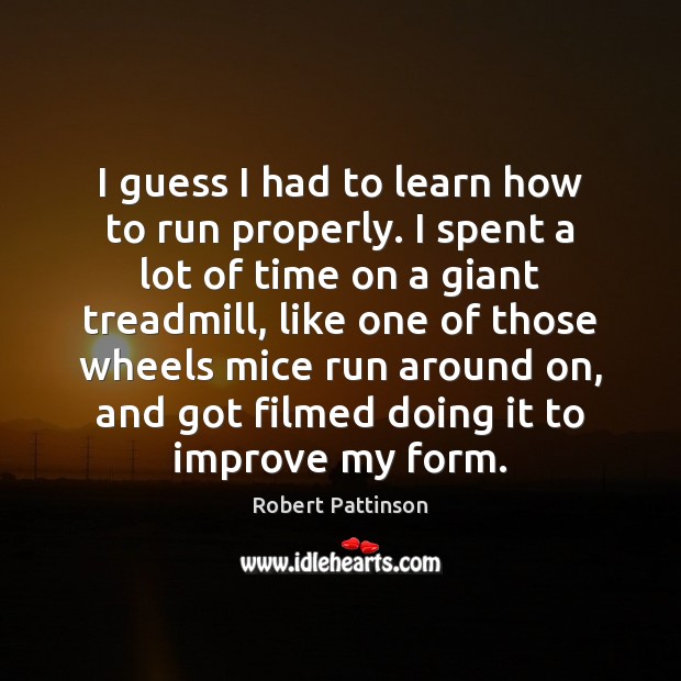 I guess I had to learn how to run properly. I spent Robert Pattinson Picture Quote