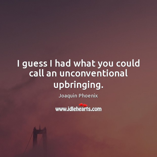 I guess I had what you could call an unconventional upbringing. Joaquin Phoenix Picture Quote