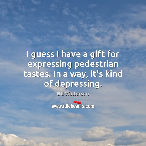 I guess I have a gift for expressing pedestrian tastes. In a way, it’s kind of depressing. Bill Watterson Picture Quote