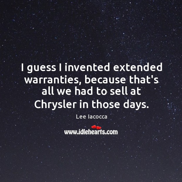 I guess I invented extended warranties, because that’s all we had to Lee Iacocca Picture Quote