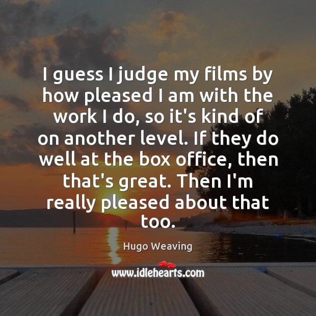 I guess I judge my films by how pleased I am with Hugo Weaving Picture Quote