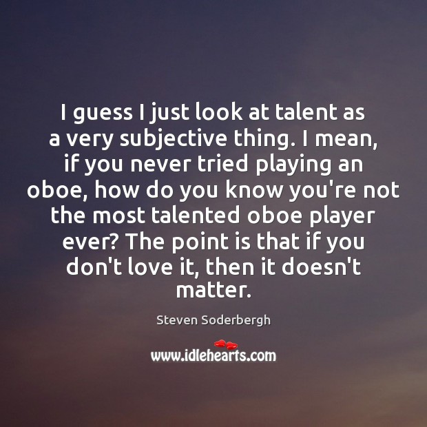 I guess I just look at talent as a very subjective thing. Image