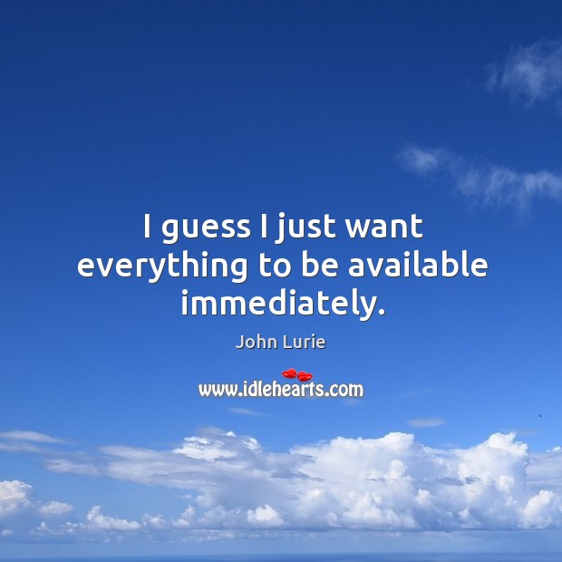 I guess I just want everything to be available immediately. John Lurie Picture Quote