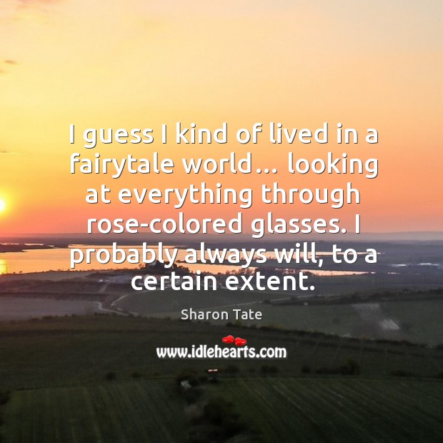 I guess I kind of lived in a fairytale world… looking at everything through rose-colored glasses. Image