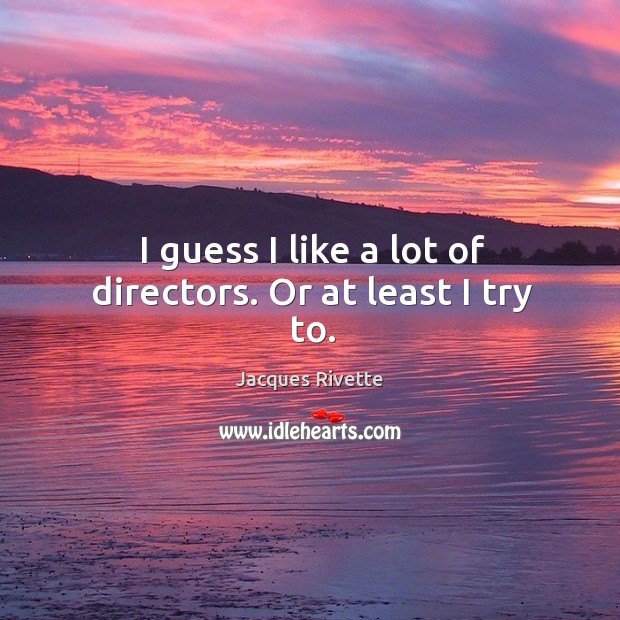 I guess I like a lot of directors. Or at least I try to. Jacques Rivette Picture Quote