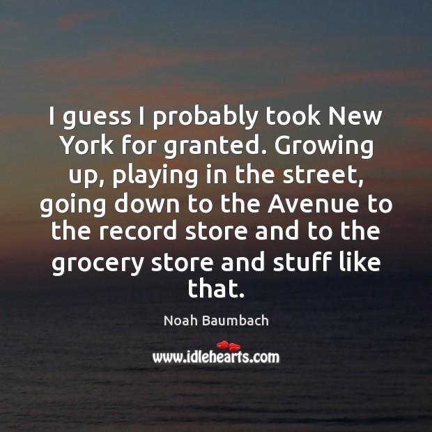 I guess I probably took New York for granted. Growing up, playing Noah Baumbach Picture Quote