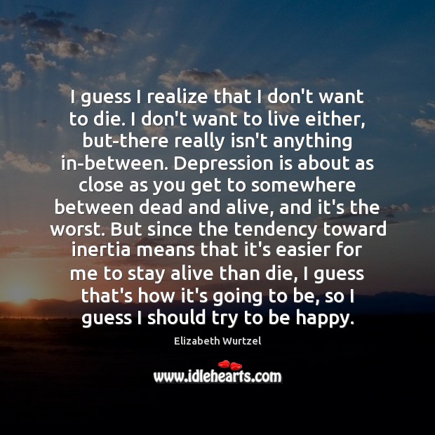 I guess I realize that I don’t want to die. I don’t Depression Quotes Image