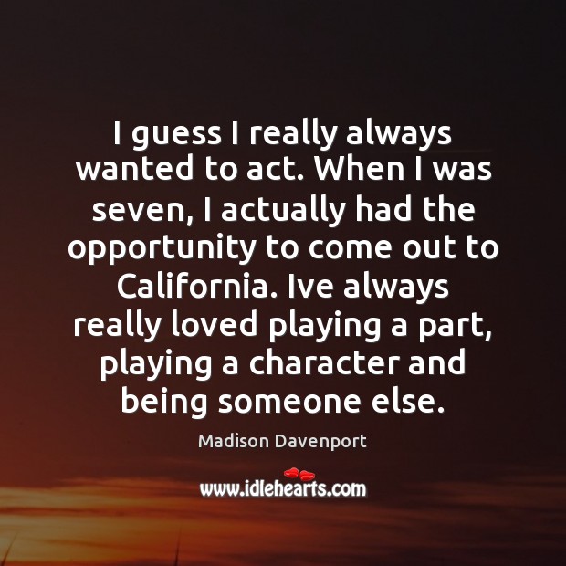 I guess I really always wanted to act. When I was seven, Madison Davenport Picture Quote