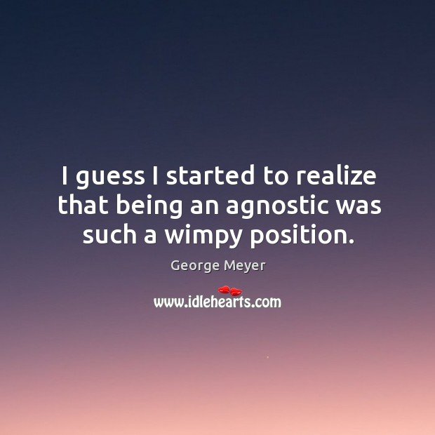 I guess I started to realize that being an agnostic was such a wimpy position. George Meyer Picture Quote