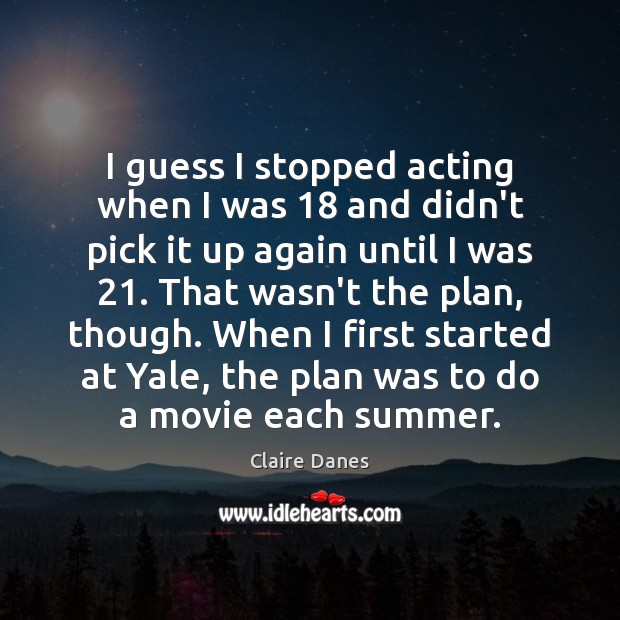 I guess I stopped acting when I was 18 and didn’t pick it Claire Danes Picture Quote