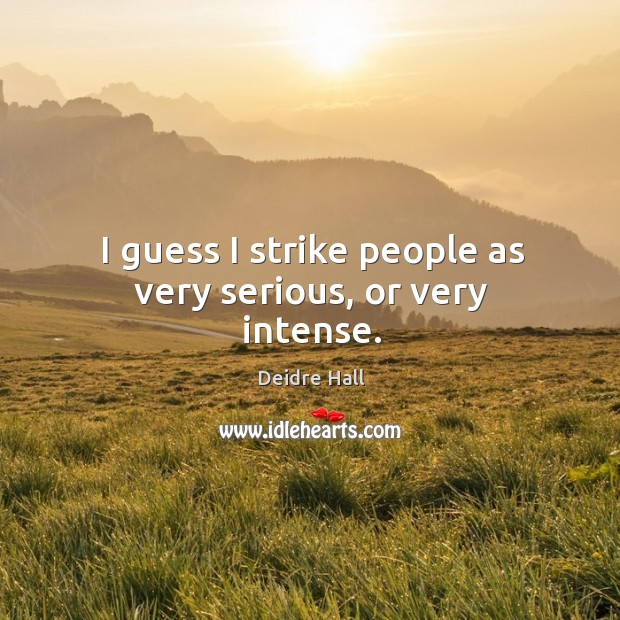 I guess I strike people as very serious, or very intense. Image