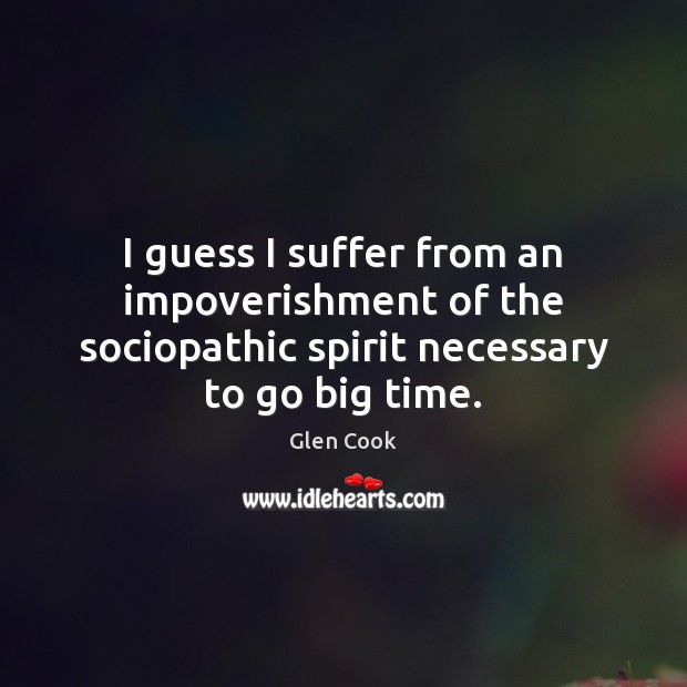 I guess I suffer from an impoverishment of the sociopathic spirit necessary Glen Cook Picture Quote
