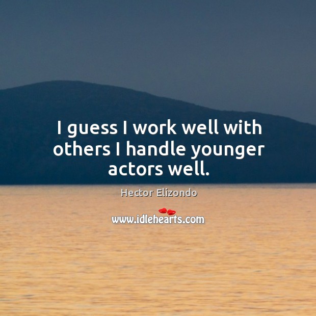 I guess I work well with others I handle younger actors well. Hector Elizondo Picture Quote