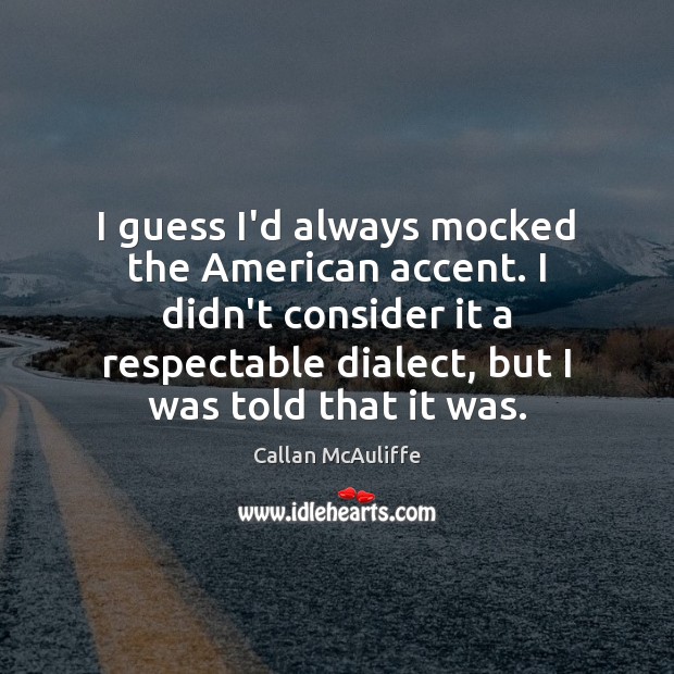 I guess I’d always mocked the American accent. I didn’t consider it Callan McAuliffe Picture Quote