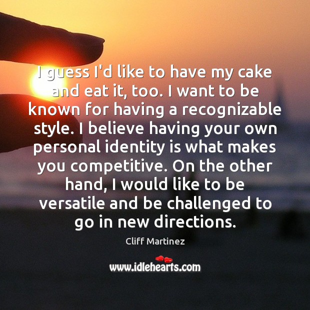 I guess I’d like to have my cake and eat it, too. Cliff Martinez Picture Quote