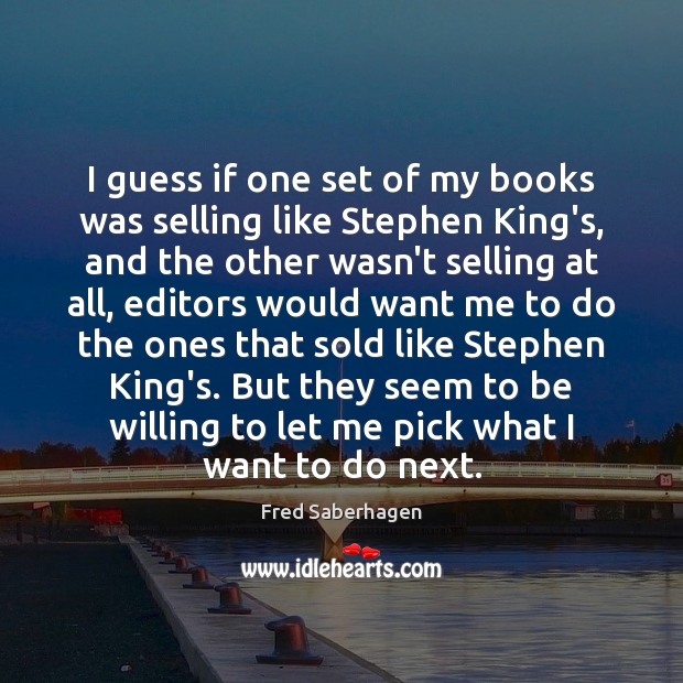 I guess if one set of my books was selling like Stephen Fred Saberhagen Picture Quote