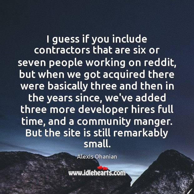 I guess if you include contractors that are six or seven people Alexis Ohanian Picture Quote