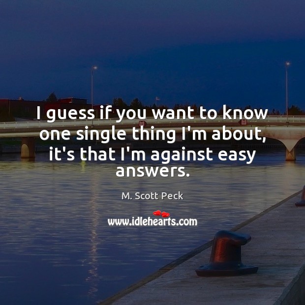 I guess if you want to know one single thing I’m about, M. Scott Peck Picture Quote