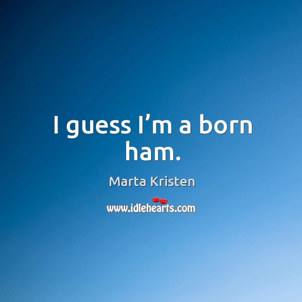 I guess I’m a born ham. Image