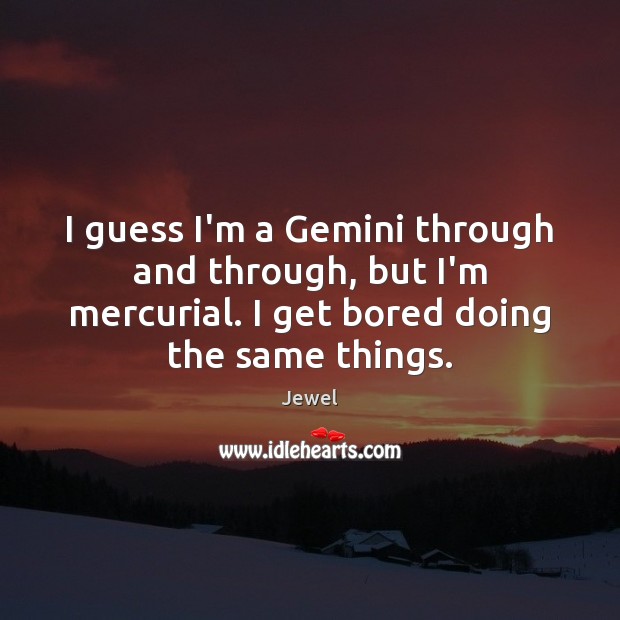 I guess I’m a Gemini through and through, but I’m mercurial. I Jewel Picture Quote