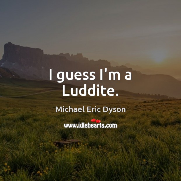 I guess I’m a Luddite. Michael Eric Dyson Picture Quote