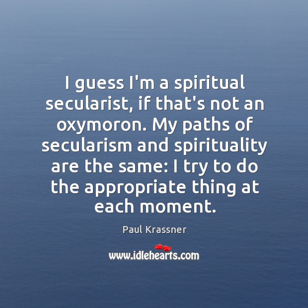 I guess I’m a spiritual secularist, if that’s not an oxymoron. My Image