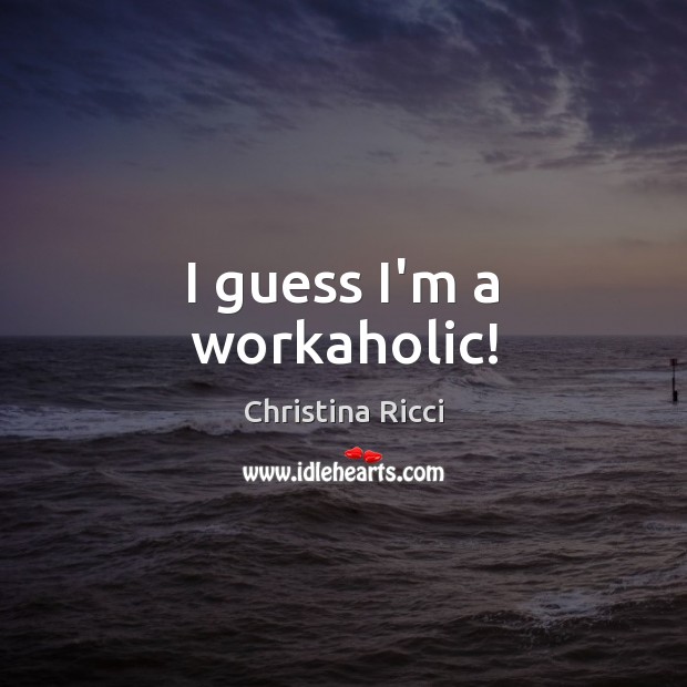 I guess I’m a workaholic! Christina Ricci Picture Quote