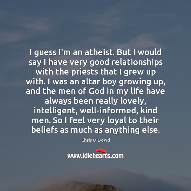 I guess I’m an atheist. But I would say I have very Chris O’Dowd Picture Quote