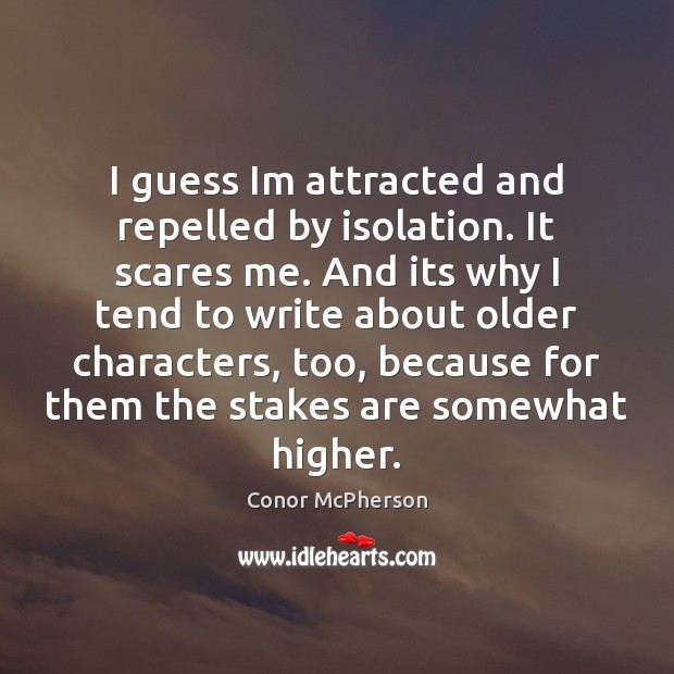 I guess Im attracted and repelled by isolation. It scares me. And Conor McPherson Picture Quote
