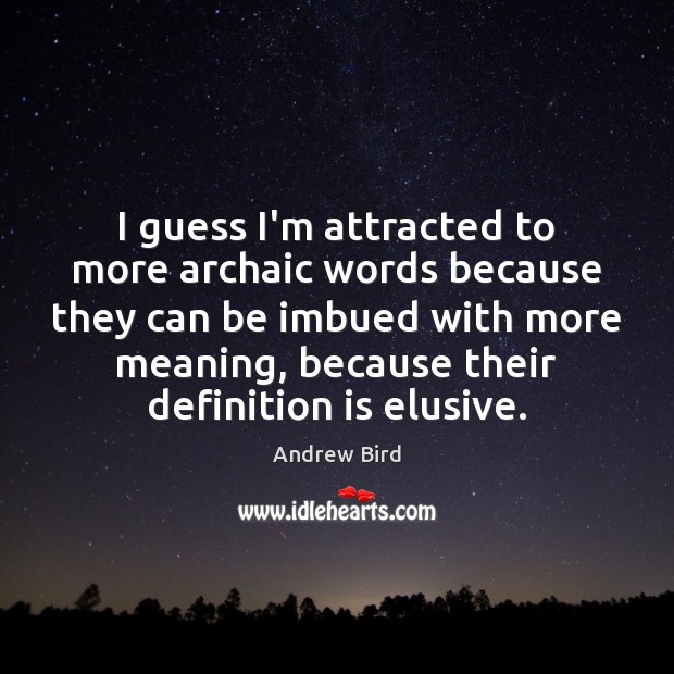 I guess I’m attracted to more archaic words because they can be Image