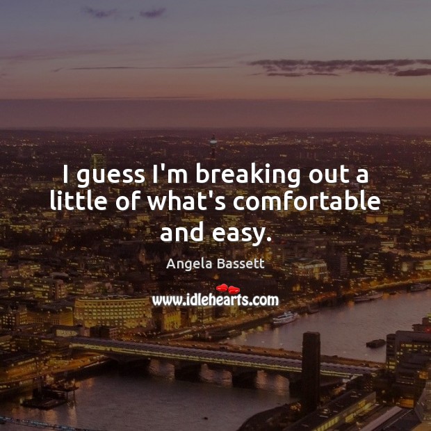 I guess I’m breaking out a little of what’s comfortable and easy. Angela Bassett Picture Quote