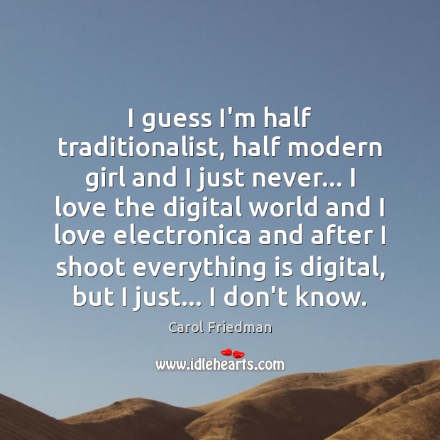 I guess I’m half traditionalist, half modern girl and I just never… Carol Friedman Picture Quote