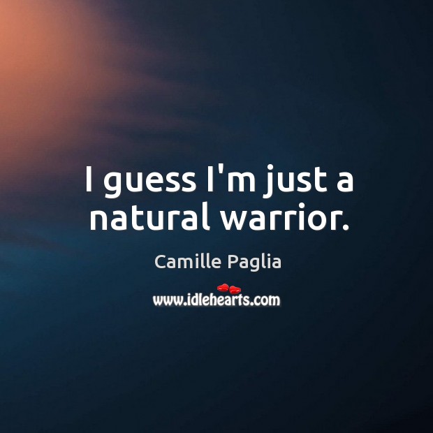 I guess I’m just a natural warrior. Camille Paglia Picture Quote