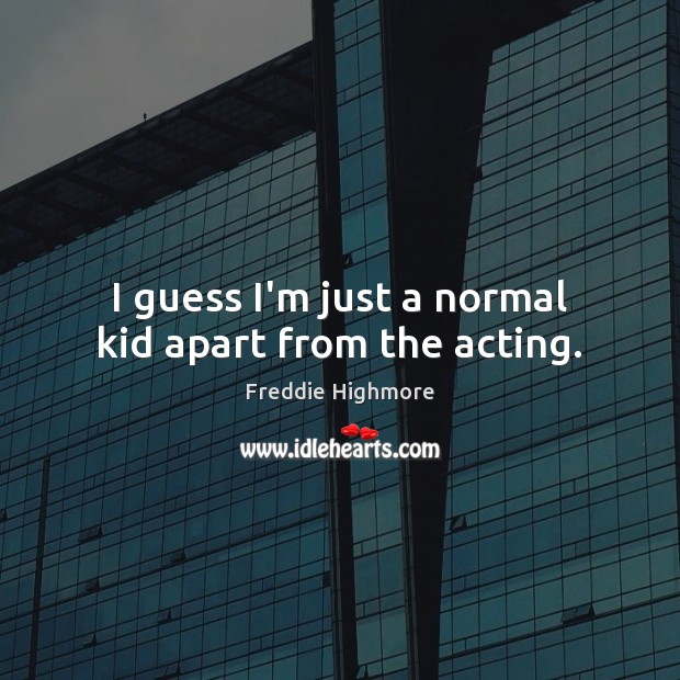 I guess I’m just a normal kid apart from the acting. Image