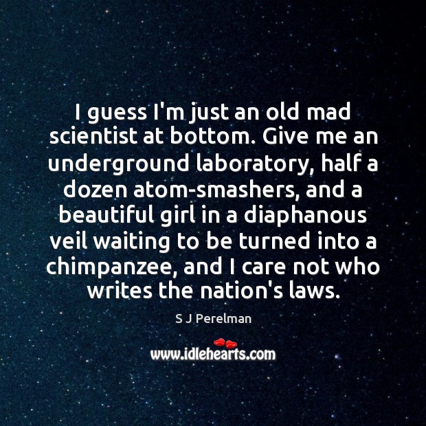 I guess I’m just an old mad scientist at bottom. Give me S J Perelman Picture Quote