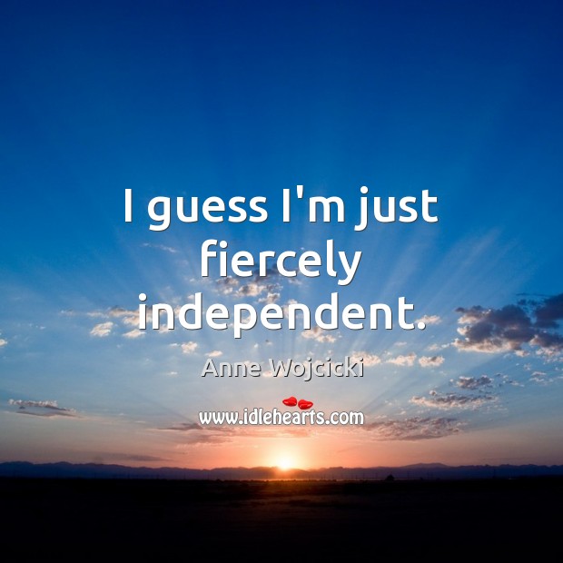 I guess I’m just fiercely independent. Image