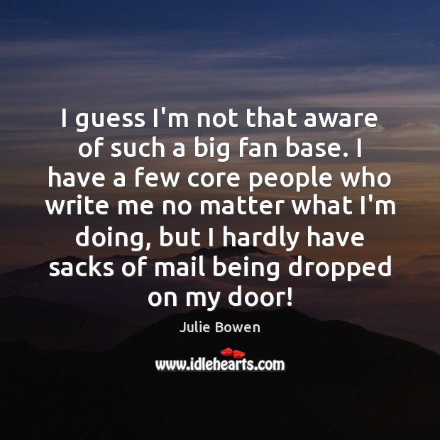 I guess I’m not that aware of such a big fan base. Julie Bowen Picture Quote