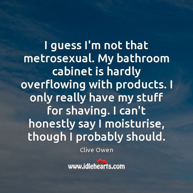 I guess I’m not that metrosexual. My bathroom cabinet is hardly overflowing Image