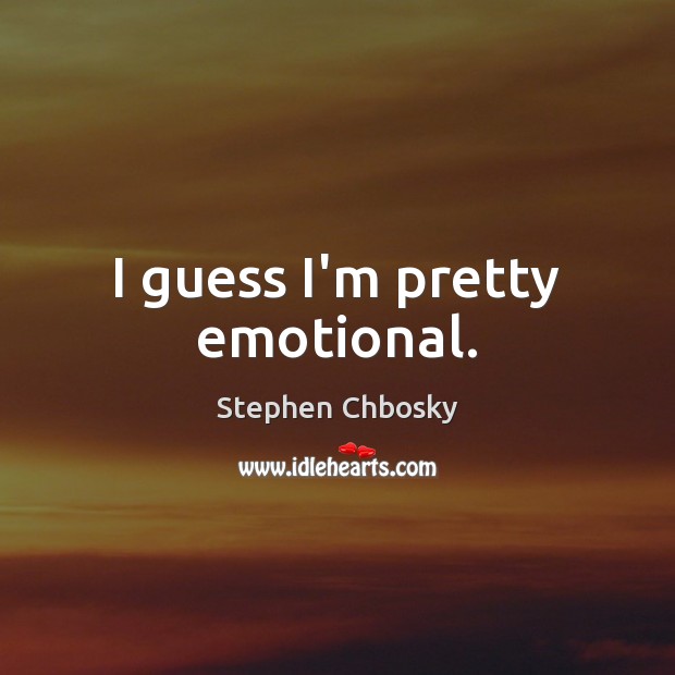 I guess I’m pretty emotional. Stephen Chbosky Picture Quote