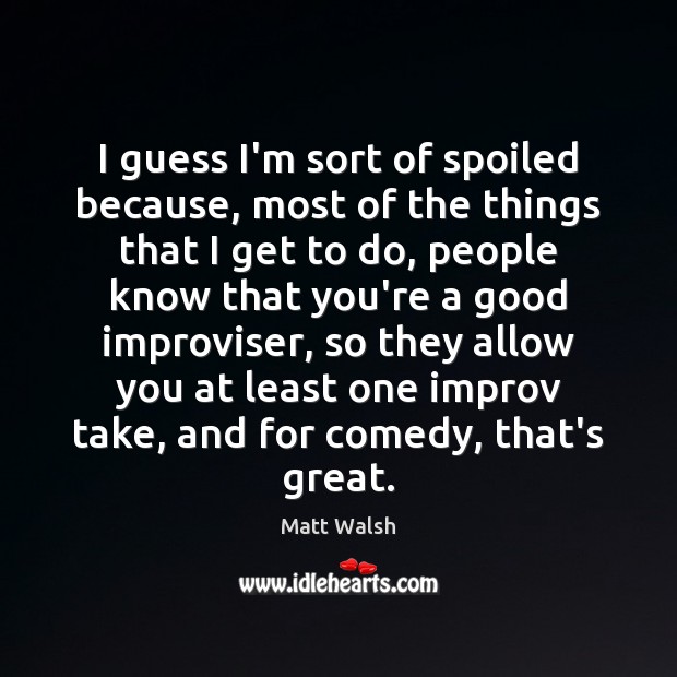 I guess I’m sort of spoiled because, most of the things that Matt Walsh Picture Quote