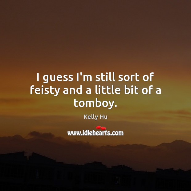 I guess I’m still sort of feisty and a little bit of a tomboy. Kelly Hu Picture Quote
