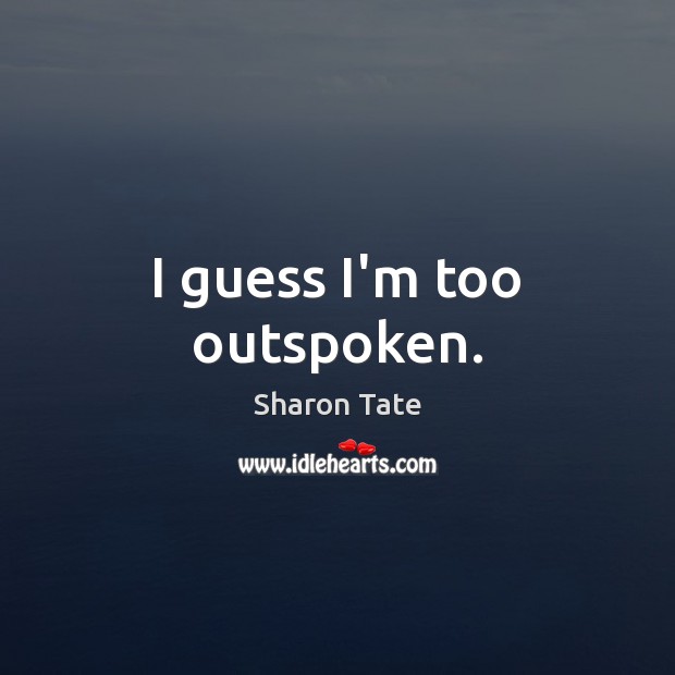 I guess I’m too outspoken. Sharon Tate Picture Quote
