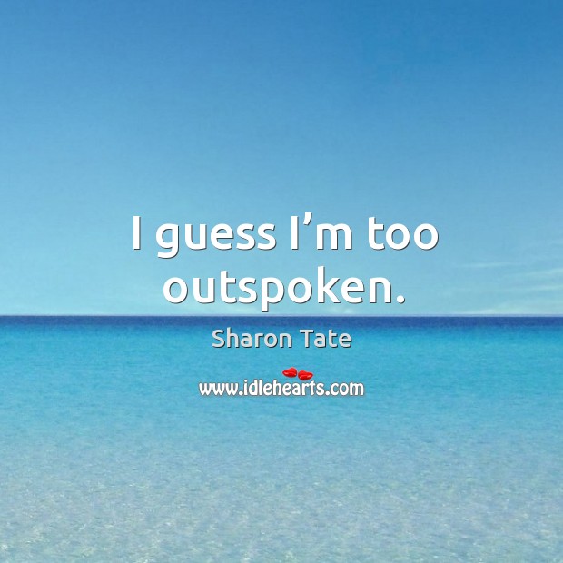 I guess I’m too outspoken. Sharon Tate Picture Quote