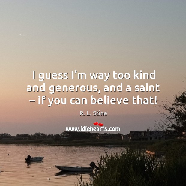 I guess I’m way too kind and generous, and a saint – if you can believe that! R. L. Stine Picture Quote