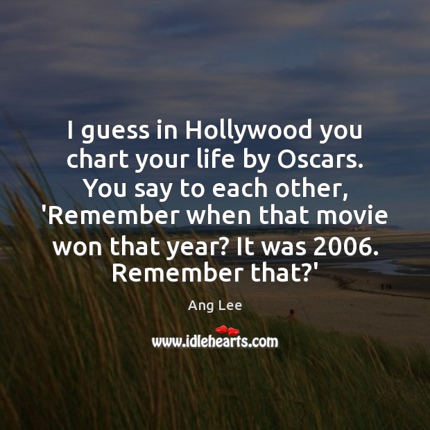 I guess in Hollywood you chart your life by Oscars. You say Ang Lee Picture Quote
