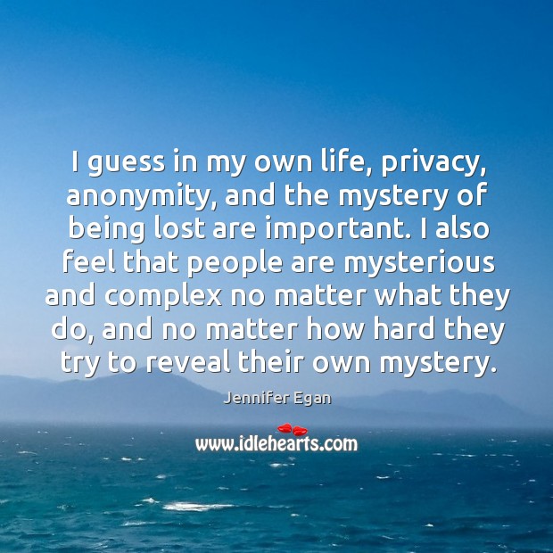 I guess in my own life, privacy, anonymity, and the mystery of Jennifer Egan Picture Quote