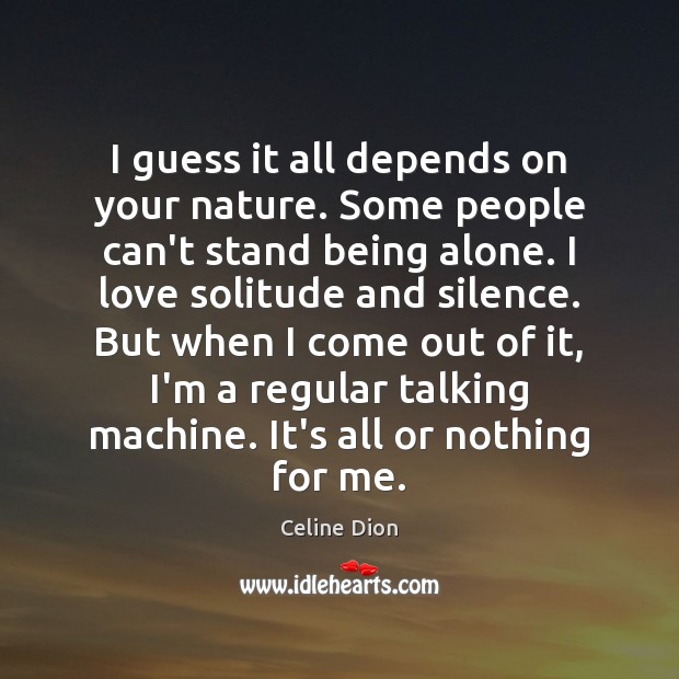 I guess it all depends on your nature. Some people can’t stand Celine Dion Picture Quote